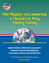 Risk Mitigation and Leadership in Tactical U.S. Army Infantry Training: Combat Readiness Affected by Commander's Authority to Execute Risk Mitigation, Case Studies in Korean and Vietnam Wars