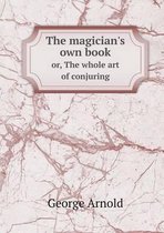 The magician's own book or, The whole art of conjuring