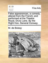 False Appearances, a Comedy, Altered from the French; And Performed at the Theatre Royal, Drury Lane. by the Right Hon. General Conway.