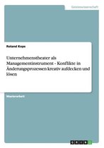 Unternehmenstheater als Managementinstrument - Konflikte in AEnderungsprozessen kreativ aufdecken und loesen