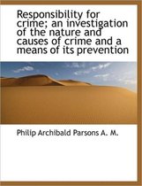 Responsibility for Crime; An Investigation of the Nature and Causes of Crime and a Means of Its Prev