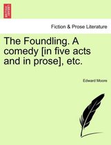 The Foundling. a Comedy [in Five Acts and in Prose], Etc.