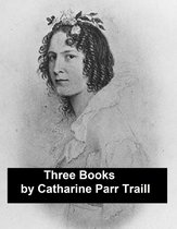 Works of Catharine Parr Traill: 3 Books and 1 Short Story (Canadian)