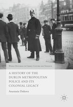 World Histories of Crime, Culture and Violence - A History of the Dublin Metropolitan Police and its Colonial Legacy