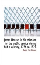 James Monroe in His Relations to the Public Service During Half a Century, 1776 to 1826