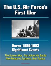 The U.S. Air Force's First War: Korea 1950-1953 Significant Events - The Korean War, First All-Jet Air Battle, New Weapons Systems, New Tactics