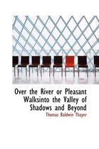 Over the River or Pleasant Walksinto the Valley of Shadows and Beyond