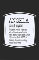 Angela Noun [ Angela ] the Perfect Woman Super Sexy with Infinite Charisma, Humble, Funny and Full of Good Ideas. Always Right Because She Is... Angela