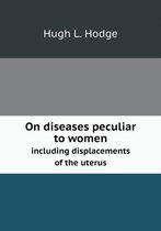 On diseases peculiar to women including displacements of the uterus