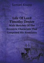 Life Of Lord Timothy Dexter With Sketches Of The Eccentric Characters That Composed His Associates