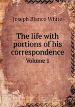 The life with portions of his correspondence Volume 1