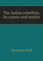 The Indian rebellion. Its causes and results