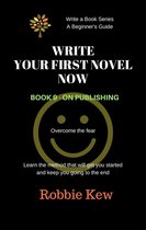 Write A Book Series. A Beginner's Guide 9 - Write Your First Novel Now. Book 9 - On Publishing