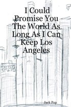 I Could Promise You The World As Long As I Can Keep Los Angeles