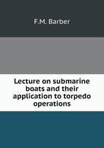 Lecture on submarine boats and their application to torpedo operations