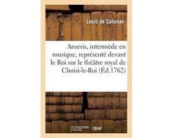 Arts- Arueris, intermède en musique, représenté devant le Roi sur le théâtre royal de Choisi-le-Roi,