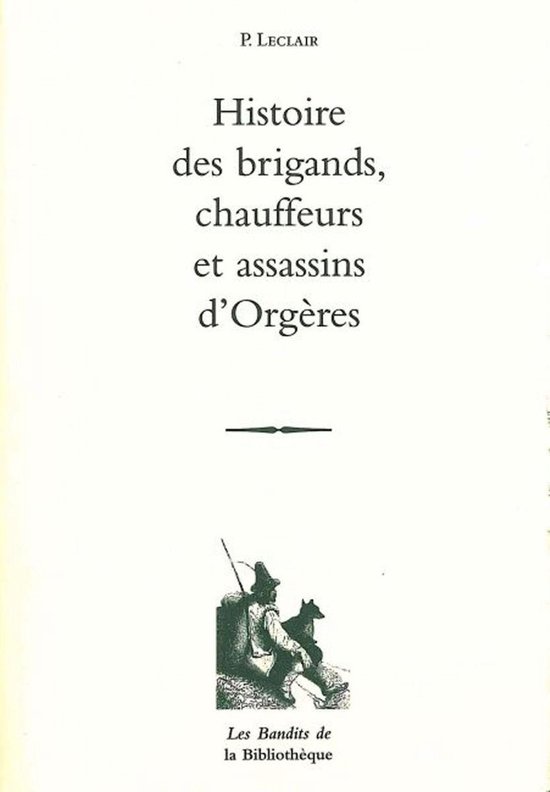 Histoire des brigands chauffeurs et assassins d'Orgères