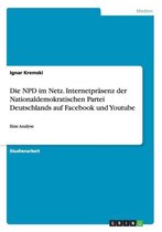 Die Npd Im Netz. Internetprasenz Der Nationaldemokratischen Partei Deutschlands Auf Facebook Und Youtube