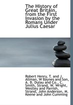The History of Great Britain, from the First Invasion by the Romans Under Julius Caesar