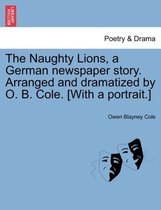 The Naughty Lions, a German Newspaper Story. Arranged and Dramatized by O. B. Cole. [with a Portrait.]