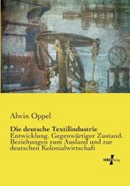 Die deutsche Textilindustrie: Entwicklung. Gegenwärtiger Zustand. Beziehungen zum Ausland und zur deutschen Kolonialwirtschaft