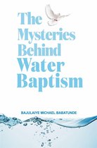 The Mysteries Behind Water Baptism - The Mysteries Behind Water Baptism