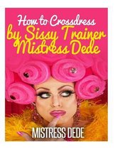 How to Crossdress by Sissy Trainer Mistress Dede