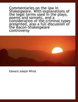 Commentaries on the Law in Shakespeare. with Explanations of the Legal Terms Used in the Plays, Poems and Sonnets, and a Consideration of the Criminal Types Presented, Also a Full Discussion 