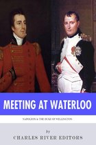 Meeting at Waterloo: The Lives and Legacies of Napoleon Bonaparte and Arthur Wellesley, the Duke of Wellington