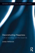 Routledge Studies in Social and Political Thought - Deconstructing Happiness