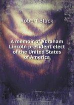 A memoir of Abraham Lincoln president elect of the United States of America