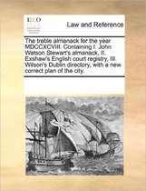 The treble almanack for the year MDCCXCVIII. Containing I. John Watson Stewart's almanack, II. Exshaw's English court registry, III. Wilson's Dublin directory, with a new correct plan of the city.