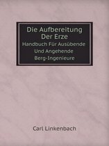 Die Aufbereitung Der Erze Handbuch Fur Ausubende Und Angehende Berg-Ingenieure