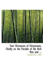Four Discourses of Chrysostom, Chiefly on the Parable of the Rich Man and ...