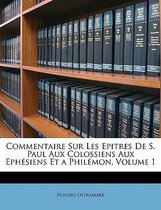 Commentaire Sur Les Epitres de S. Paul Aux Colossiens Aux Ephsiens Et a Philmon, Volume 1