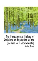 The Fundamental Fallacy of Socialism an Exposition of the Question of Landownership