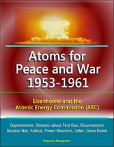Atoms for Peace and War 1953-1961: Eisenhower and the Atomic Energy Commission (AEC) - Oppenheimer, Debates about Test Ban, Disarmament, Nuclear War, Fallout, Power Reactors, Teller, Clean Bomb