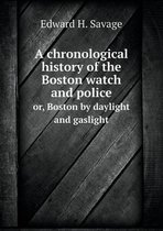 A chronological history of the Boston watch and police or, Boston by daylight and gaslight