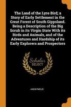 Land of the Lyre Bird; A Story of Early Settlement in the Great Forest of South Gippsland. Being a Description of the Big Scrub in Its Virgin State with Its Birds and Animals, and