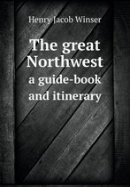 The great Northwest a guide-book and itinerary
