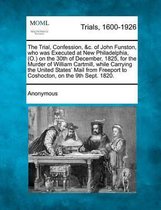 The Trial, Confession, &C. of John Funston, Who Was Executed at New Philadelphia, (O.) on the 30th of December, 1825, for the Murder of William Cartmill, While Carrying the United States' Mai