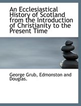 An Ecclesiastical History of Scotland from the Introduction of Christianity to the Present Time