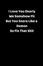 I Love You Dearly We Somehow Fit But You Snore Like a Demon So Fix That Shit