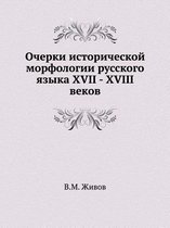 Ocherki Istoricheskoj Morfologii Russkogo Yazyka XVII - XVIII Vekov