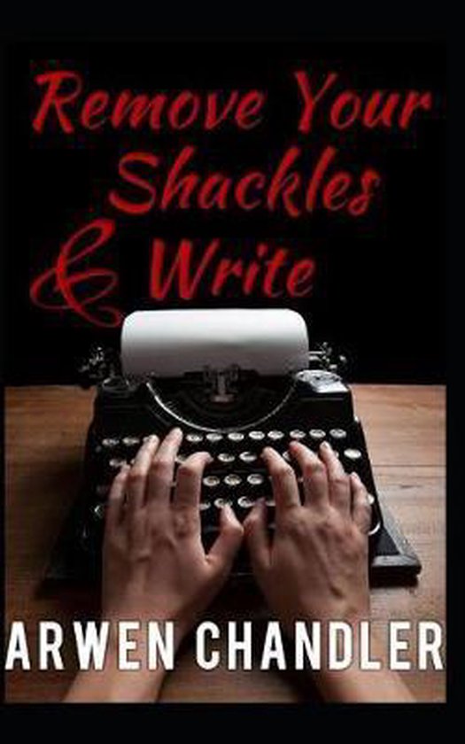 Remove Your Shackles & Write A Quick Guide for New Writers, Arwen