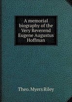 A memorial biography of the Very Reverend Eugene Augustus Hoffman