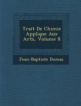Trait de Chimie Appliqu E Aux Arts, Volume 8