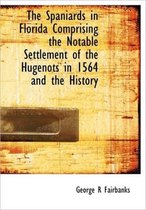 The Spaniards in Florida Comprising the Notable Settlement of the Hugenots in 1564 and the History