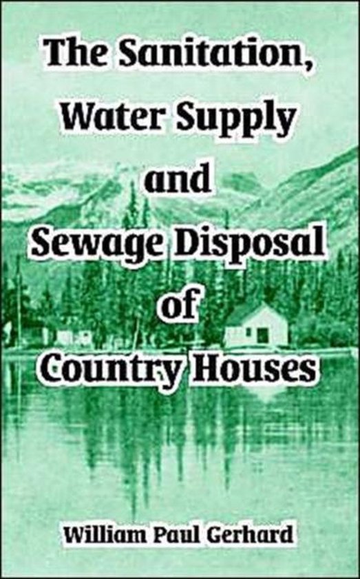 The Sanitation, Water Supply and Sewage Disposal of Country Houses
