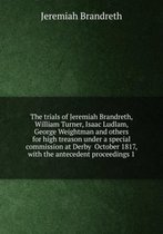 The trials of Jeremiah Brandreth, William Turner, Isaac Ludlam, George Weightman and others for high treason Volume 1